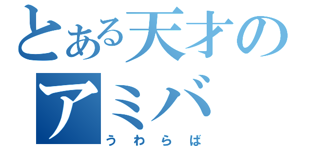 とある天才のアミバ（うわらば）