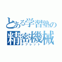 とある学習塾の精密機械（タブレット）