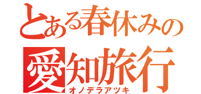 とある春休みの愛知旅行（オノデラアツキ）