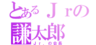 とあるＪｒの謙太郎（Ｊｒ．の会長）