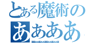 とある魔術のああああああああああああああああああああああ（亜亜ああ亜ああ亜亜ああ亜ああ亜）