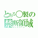 とある〇製の禁断領域（デッドゾーン）