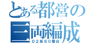 とある都営の三両編成（０２系８０番台）