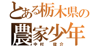 とある栃木県の農家少年（中村　俊介）