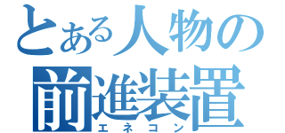 とある人物の前進装置（エネコン）