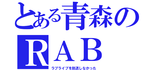 とある青森のＲＡＢ（ラブライブを放送しなかった）