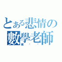 とある悲情の數學老師（戴雞雞）