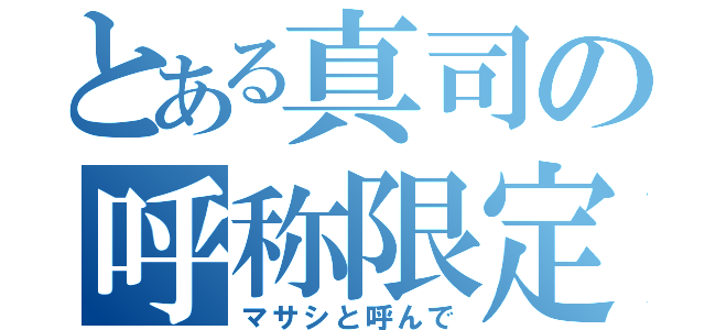 とある真司の呼称限定（マサシと呼んで）