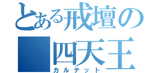 とある戒壇の　四天王（カルテット）