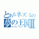 とあるネズミの夢の王国Ⅱ（ディズニーランド）