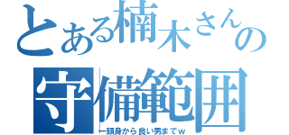 とある楠木さんの守備範囲（一頭身から良い男までｗ）