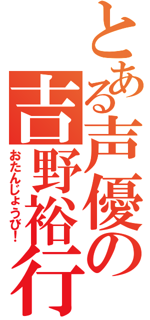 とある声優の吉野裕行（おたんじょうび！）