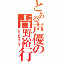 とある声優の吉野裕行（おたんじょうび！）