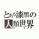 とある漆黑の人類世界（恋羽）