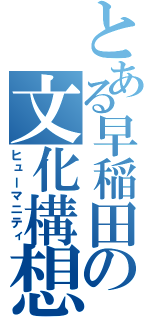 とある早稲田の文化構想（ヒューマニティ）