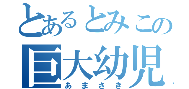 とあるとみこの巨大幼児（あまさき）