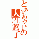 とあるあやＰの人生終了（オワピー）