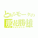 とあるモータの那花勝雄（なばなまさお）