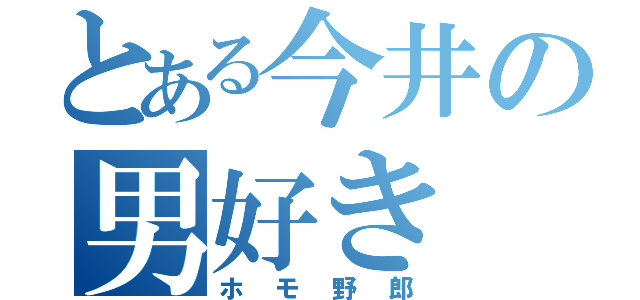 とある今井の男好き（ホモ野郎）