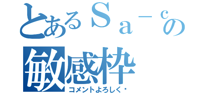 とあるＳａ－ｃｈｉｎの敏感枠（コメントよろしく♡）