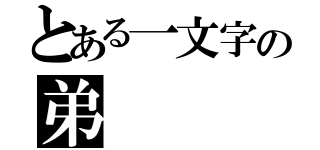 とある一文字の弟（）