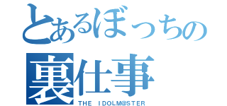 とあるぼっちの裏仕事（ＴＨＥ ＩＤＯＬＭ＠ＳＴＥＲ）