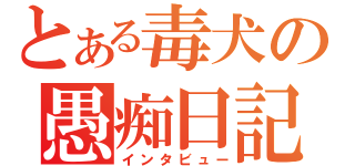 とある毒犬の愚痴日記（インタビュー）