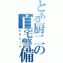 とある厨二の自宅警備（ヒキニート）