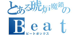 とある琥炉魔鎖のＢｅａｔＢｏｘ（ビートボックス）