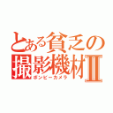 とある貧乏の撮影機材Ⅱ（ボンビーカメラ）