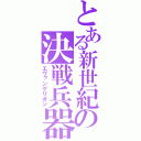 とある新世紀の決戦兵器（エヴァンゲリオン）