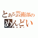 とある芸術部のめんどい（実は嫌い）