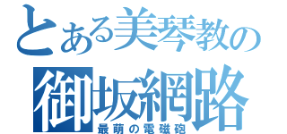 とある美琴教の御坂網路（最萌の電磁砲）