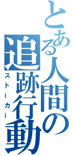 とある人間の追跡行動（ストーカー）