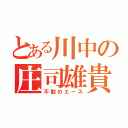 とある川中の庄司雄貴（不動のエース）