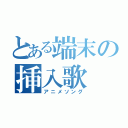 とある端末の挿入歌（アニメソング）