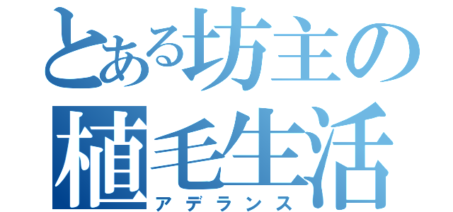 とある坊主の植毛生活（アデランス）