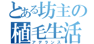 とある坊主の植毛生活（アデランス）