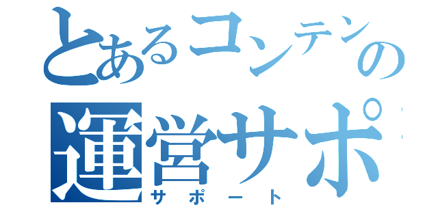 とあるコンテンツの運営サポート（サポート）