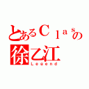 とあるＣｌａｓｓ １４の徐乙江（Ｌｅｇｅｎｄ）