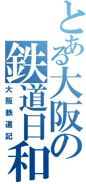 とある大阪の鉄道日和（大阪鉄道記）