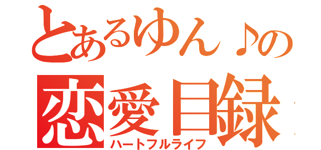 とあるゆん♪の恋愛目録（ハートフルライフ）