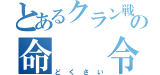 とあるクラン戦の命　　令（どくさい）