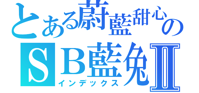 とある蔚藍甜心のＳＢ藍兔Ⅱ（インデックス）