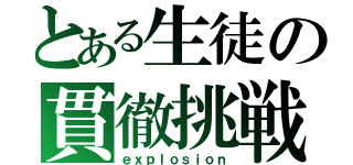 とある生徒の貫徹挑戦（ｅｘｐｌｏｓｉｏｎ）