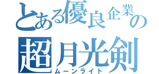 とある優良企業の超月光剣（ムーンライト）