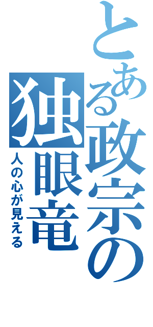 とある政宗の独眼竜（人の心が見える）