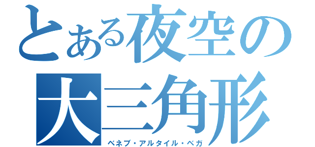 とある夜空の大三角形（ベネブ・アルタイル・ベガ）