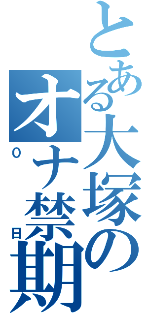 とある大塚のオナ禁期間（０日）