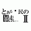 とある鄉民の暴走Ⅱ（被嚇到了？）